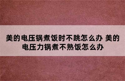 美的电压锅煮饭时不跳怎么办 美的电压力锅煮不熟饭怎么办